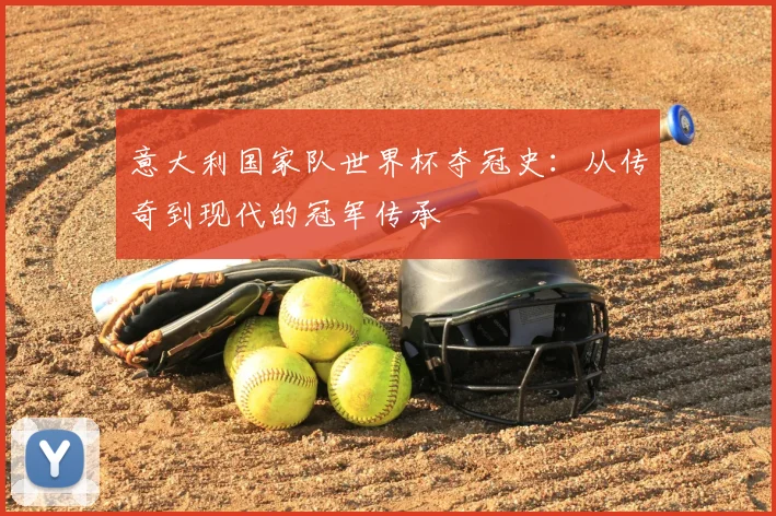 意大利国家队世界杯夺冠史：从传奇到现代的冠军传承
