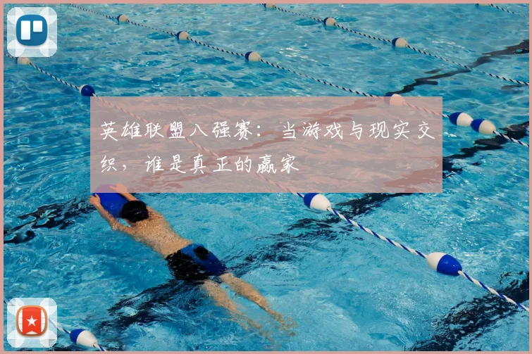 英雄联盟八强赛:当游戏与现实交织,谁是真正的赢家