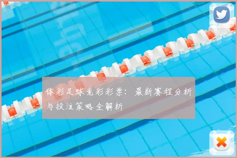 体彩足球竞彩彩票:最新赛程分析与投注策略全解析