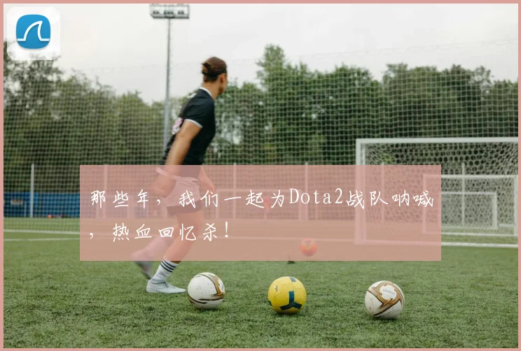 那些年，我们一起为Dota2战队呐喊，热血回忆杀！