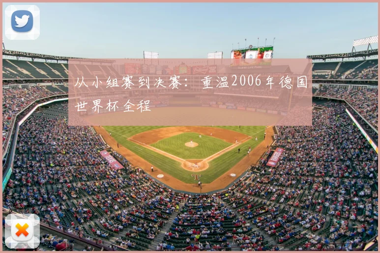 从小组赛到决赛:重温2006年德国世界杯全程