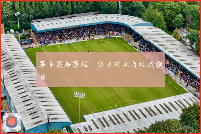 赛季英超赛程：焦点对决与观战指南
