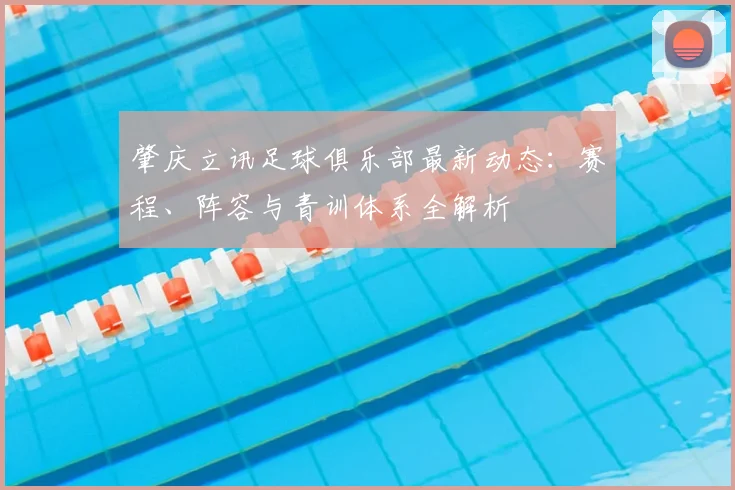 肇庆立讯足球俱乐部最新动态：赛程、阵容与青训体系全解析